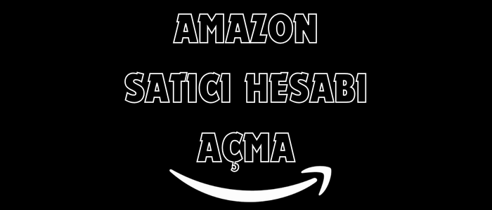Amazon Satıcı Hesabı Açmak